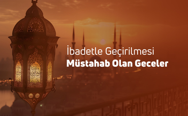 İBADETLE GEÇİRİLMESİ MÜSTAHAP OLAN GECELER-