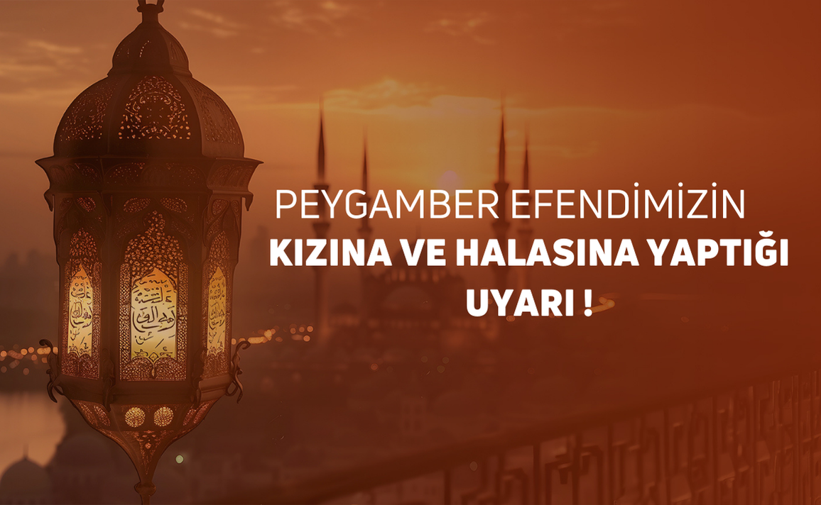 PEYGAMBER EFENDİMİZİN KIZI VE HALASINA YAPTIĞI UYARI