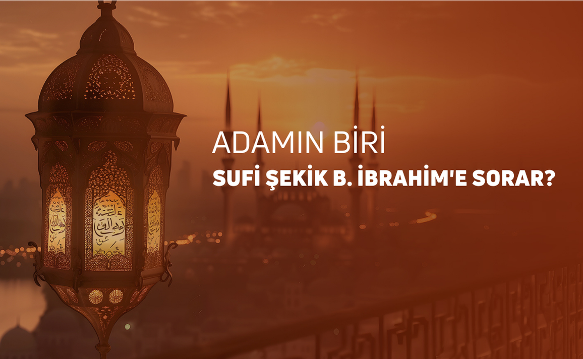 ADAMIN BİRİ SUFİ ŞEKİK B. İBRAHİM'E SORAR.