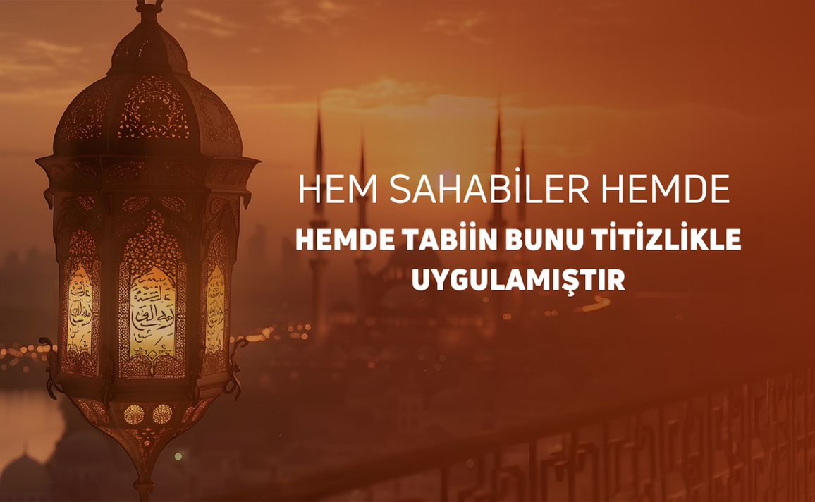 HEM SAHABÎLER VE HEM DE TÂBİÎN BUNA TİTİZLİKLE UYMUŞTUR: