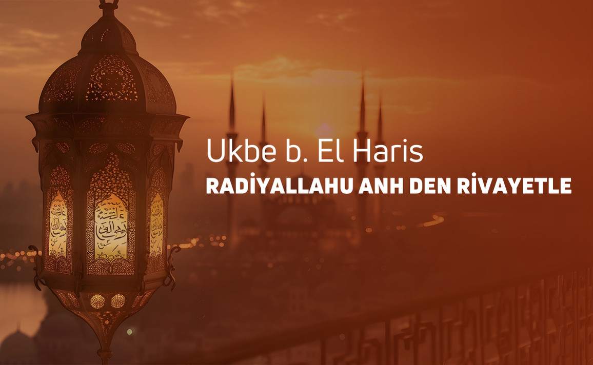 Ukbe b. El Haris Radiyallahu Anh’den rivayetle