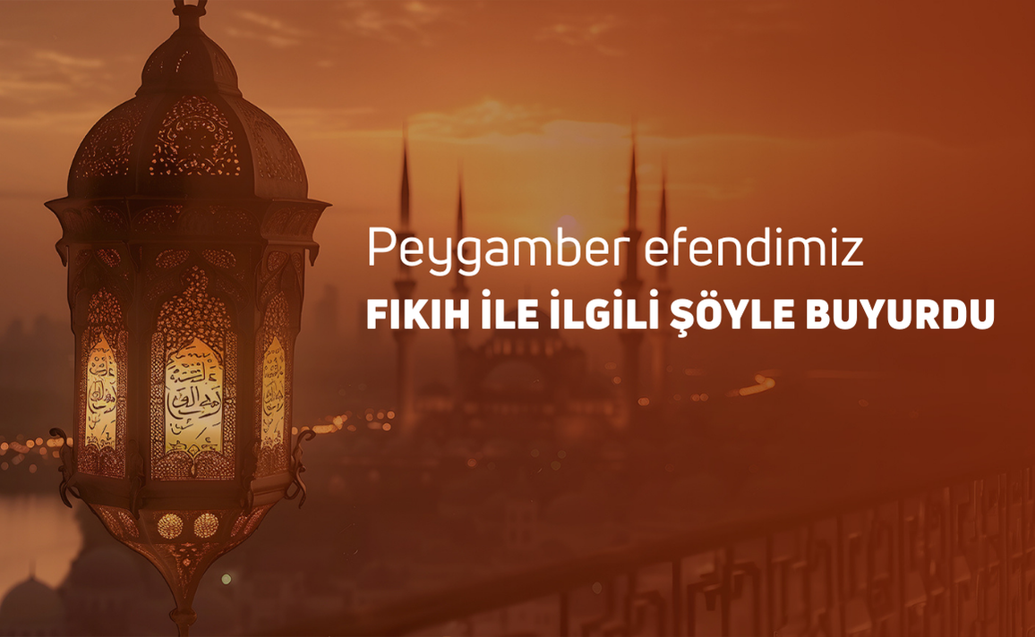 PEYGAMBER EFENDİMİZ FIKIH İLE İLGİLİ ŞÖYLE BUYURDU