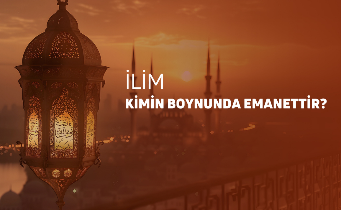 İLİM KİMİN BOYNUNDA EMANETTİR.