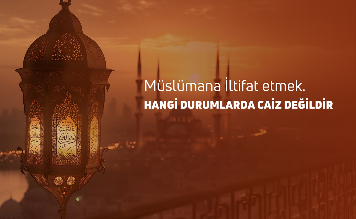 MÜSLÜMANA İLTİFAT ETMEK HANGİ DURUMLARDA CAİZ DEĞİLDİR