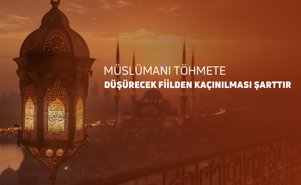 MÜSLÜMANI TÖHMETE DÜŞÜRECEK FİİLDEN KAÇINILMASI ŞARTTIR