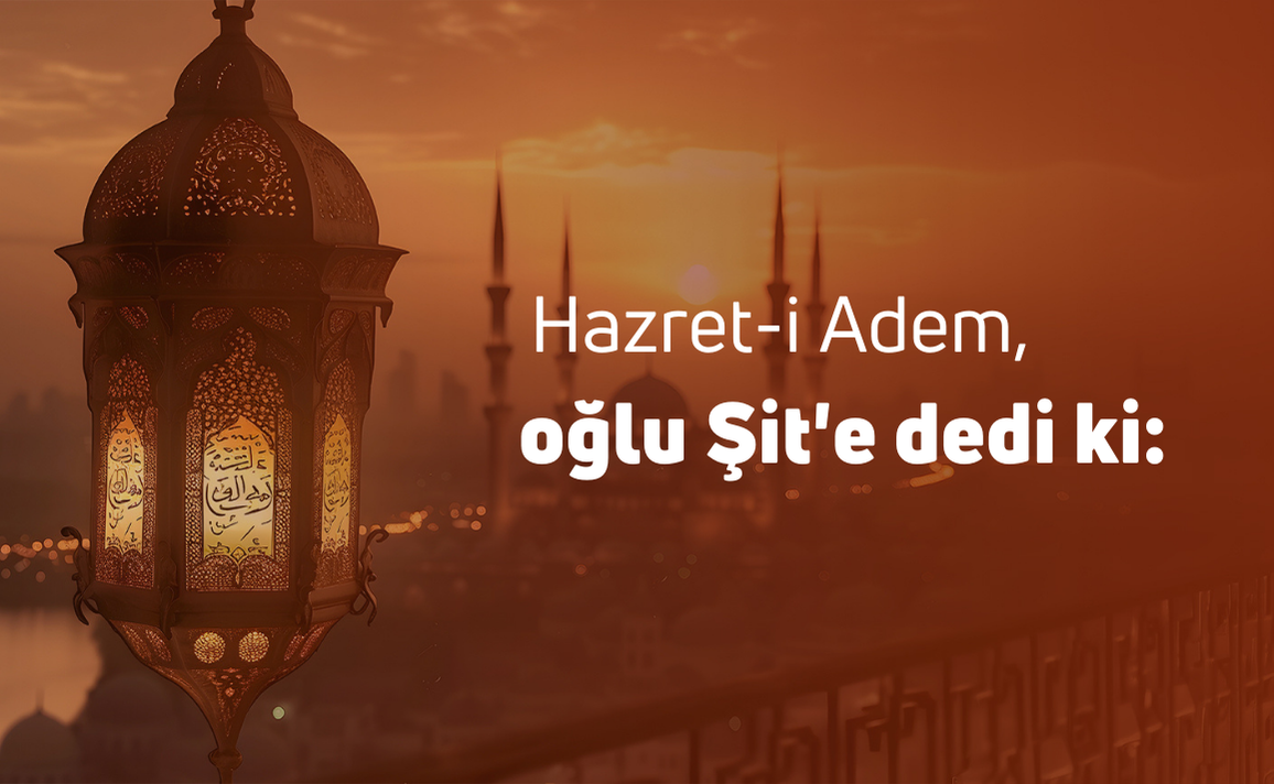 Hazret-i Adem, oğlu Şit'e dedi ki: